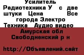 Усилитель Радиотехника-У101с .две штуки › Цена ­ 2 700 - Все города Электро-Техника » Аудио-видео   . Амурская обл.,Свободненский р-н